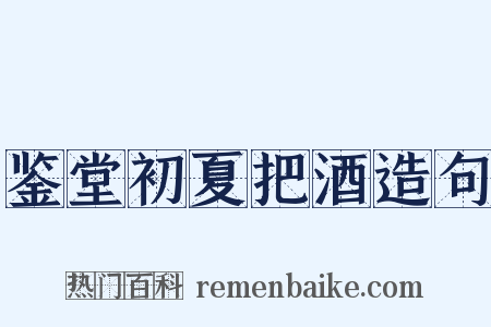 鉴堂初夏把酒造句是什么意思的图片